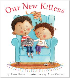 Cover: Our New Kittens Author: Theo Heras Illustrator: Alice Carter Publisher: Pajama Press