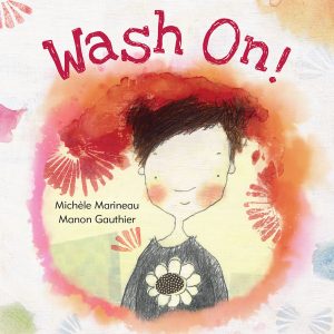 Cover: Wash On! Author: Michèle Marineau Illustrator: Manon Gauthier Translator: Erin Woods Publisher: Pajama Press